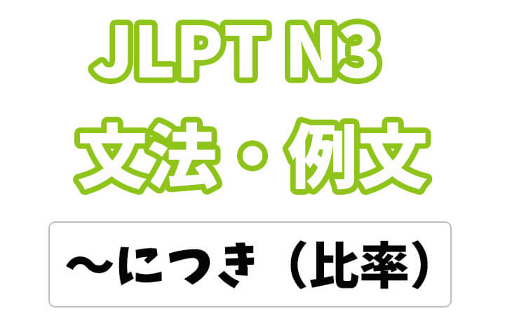 【JLPT N３】文法・例文：〜につき（比率）