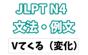 【JLPT N4】文法・例文:Vてくる(変化)