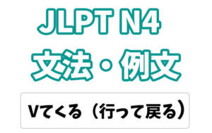 【JLPT N４】文法・例文：〜てくる（行って戻る）