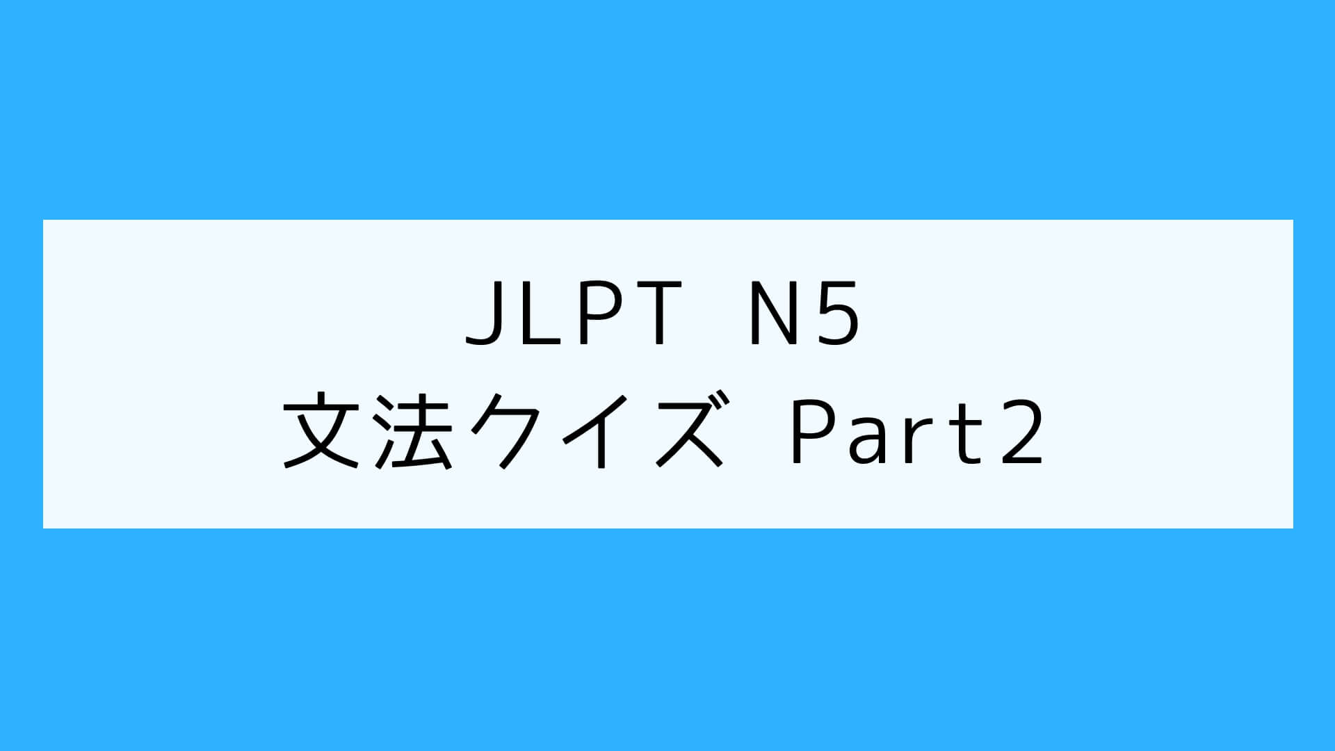 【JLPT N5】文法クイズ Part2