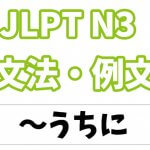 【JLPT N３】文法・例文：〜うちに