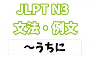 【JLPT N３】文法・例文：〜うちに