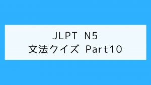 【JLPT N5】文法クイズ Part10