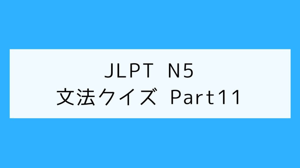 【JLPT N5】文法クイズ Part11