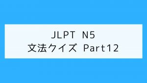 【JLPT N5】文法クイズ Part12