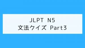 【JLPT N5】文法クイズ Part3