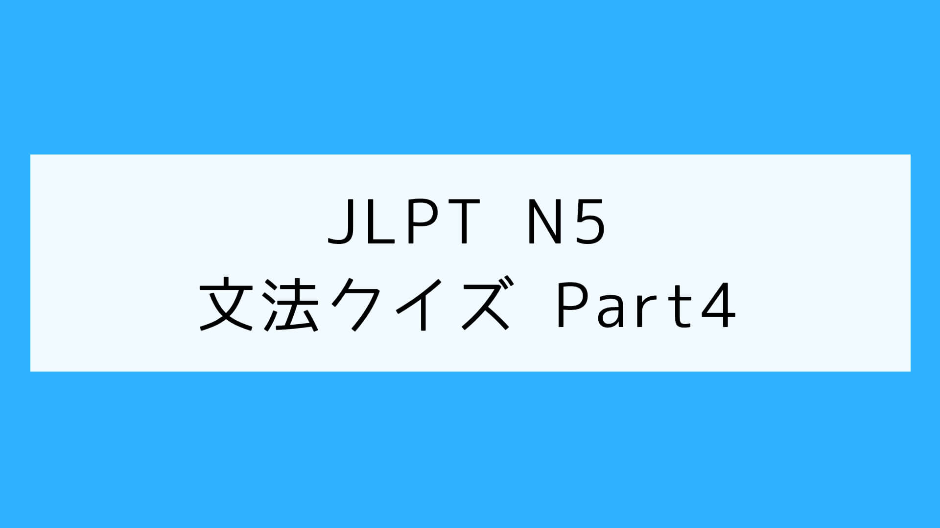 【JLPT N5】文法クイズ Part4