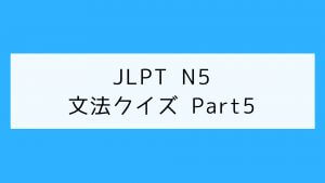 【JLPT N5】文法クイズ Part5