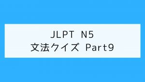 【JLPT N5】文法クイズ Part9