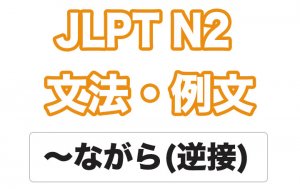 【JLPT N２】文法・例文：〜ながら（逆接）