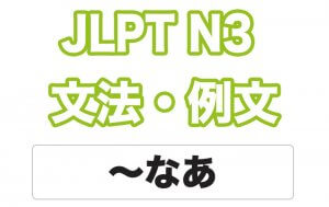 【JLPT N3】文法・例文:〜なあ