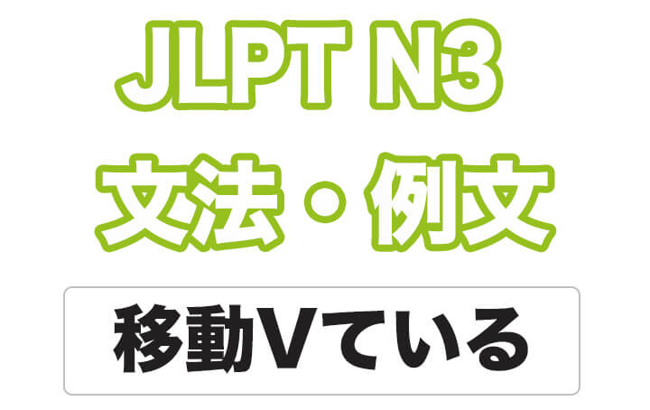【JLPT N３】文法・例文：移動Vている