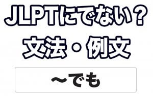 【JLPTに出ない?】文法・例文:~でも