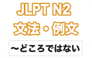 【JLPT N2】文法・例文:〜どころではない / 〜どころじゃない