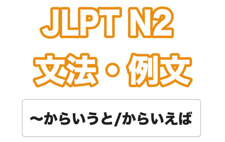 【JLPT N２】文法・例文：〜からいうと / 〜からいって / 〜からいえば