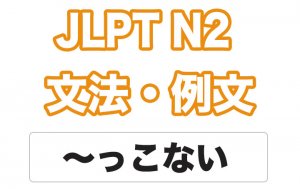 【JLPT N2】文法・例文:~っこない