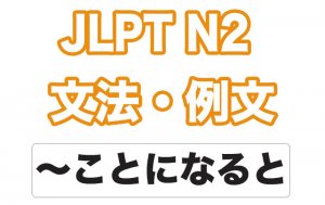 【JLPT N2】文法・例文:〜ことになると / 〜こととなると
