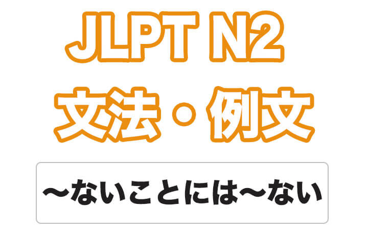 【JLPT N２】文法・例文：～ないことには〜ない