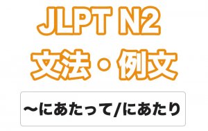【JLPT N2】文法・例文: 〜にあたって / 〜にあたり