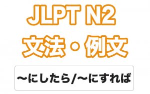 【JLPT N2】文法・例文:~にしたら / ~にすれば / ~にしてみたら / ~にしてみれば