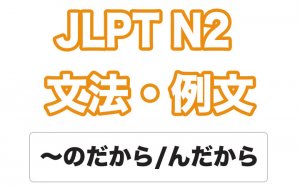 【JLPT N2】文法・例文:〜のだから / 〜んだから