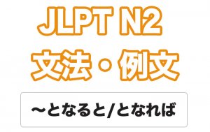 【JLPT N2】文法・例文:〜となると / 〜となれば / 〜となったら