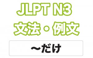 【JLPT N３】文法・例文：〜だけ