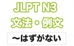 【JLPT N3】文法・例文:〜はずがない