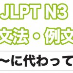 【JLPT N3】文法・例文:〜に代わって