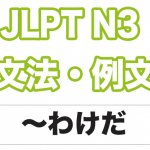 【JLPT N3】文法・例文:〜わけだ / 〜というわけだ