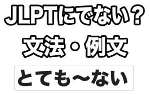 【JLPTに出ない？】文法・例文：とても〜ない