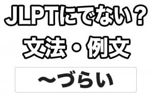 【JLPTに出ない?】文法・例文:~づらい