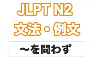【JLPT N２】文法・例文：〜を問わず