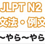【JLPT N2】文法・例文：〜やら〜やら