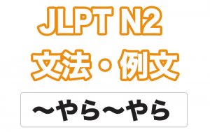 【JLPT N2】文法・例文:〜やら〜やら