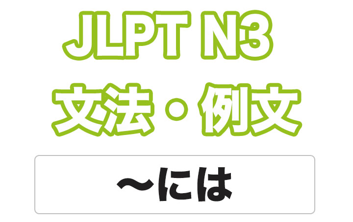 【JLPT N３】文法・例文：〜には