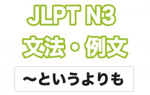 【JLPT N３】文法・例文：〜というより（も）