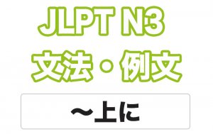 【JLPT N3】文法・例文:〜上(に)