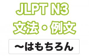 【JLPT N3】文法・例文：〜はもちろん