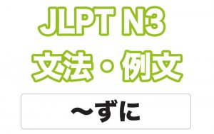 【JLPT N３】文法・例文：〜ずに