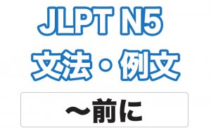 【JLPT N5】文法・例文:〜前に