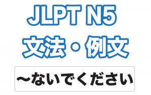 【JLPT N5】文法・例文：〜ないでください