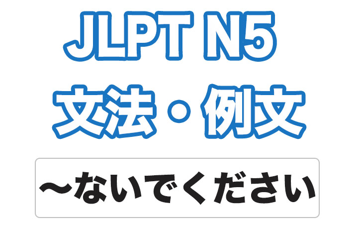 【JLPT N5】文法・例文：〜ないでください