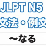 【JLPT N5】文法・例文:〜なる