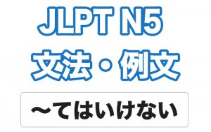 【JLPT N5】文法・例文:〜てはいけない