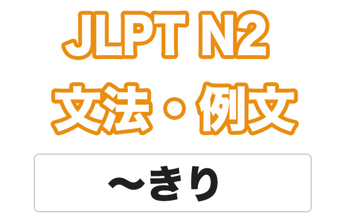 【JLPT N2】文法・例文：〜きり