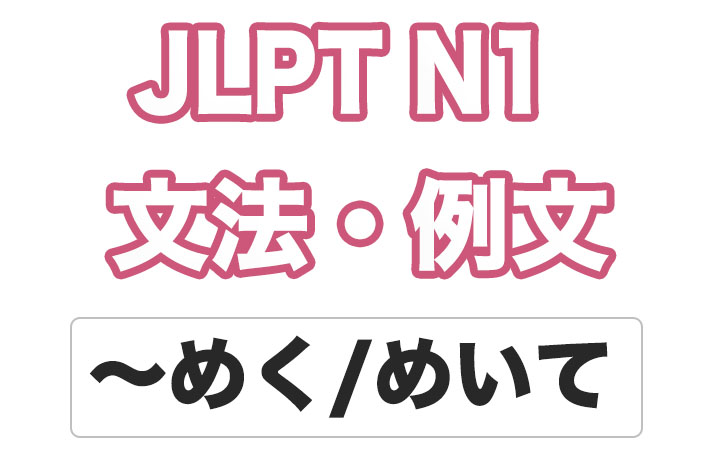 【JLPT N１】文法・例文：〜めく・〜めいて