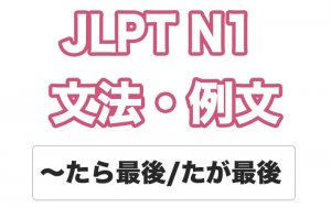 【JLPT N1】文法・例文:〜たら最後 / 〜たが最後
