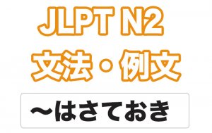 【JLPT N2】文法・例文:〜はさておき