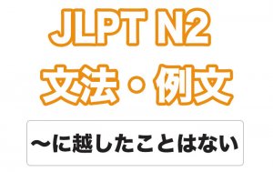 【JLPT N２】文法・例文：〜に越したことはない